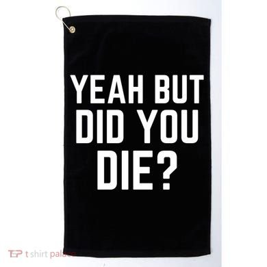But Did You Die Gift Golf Towel