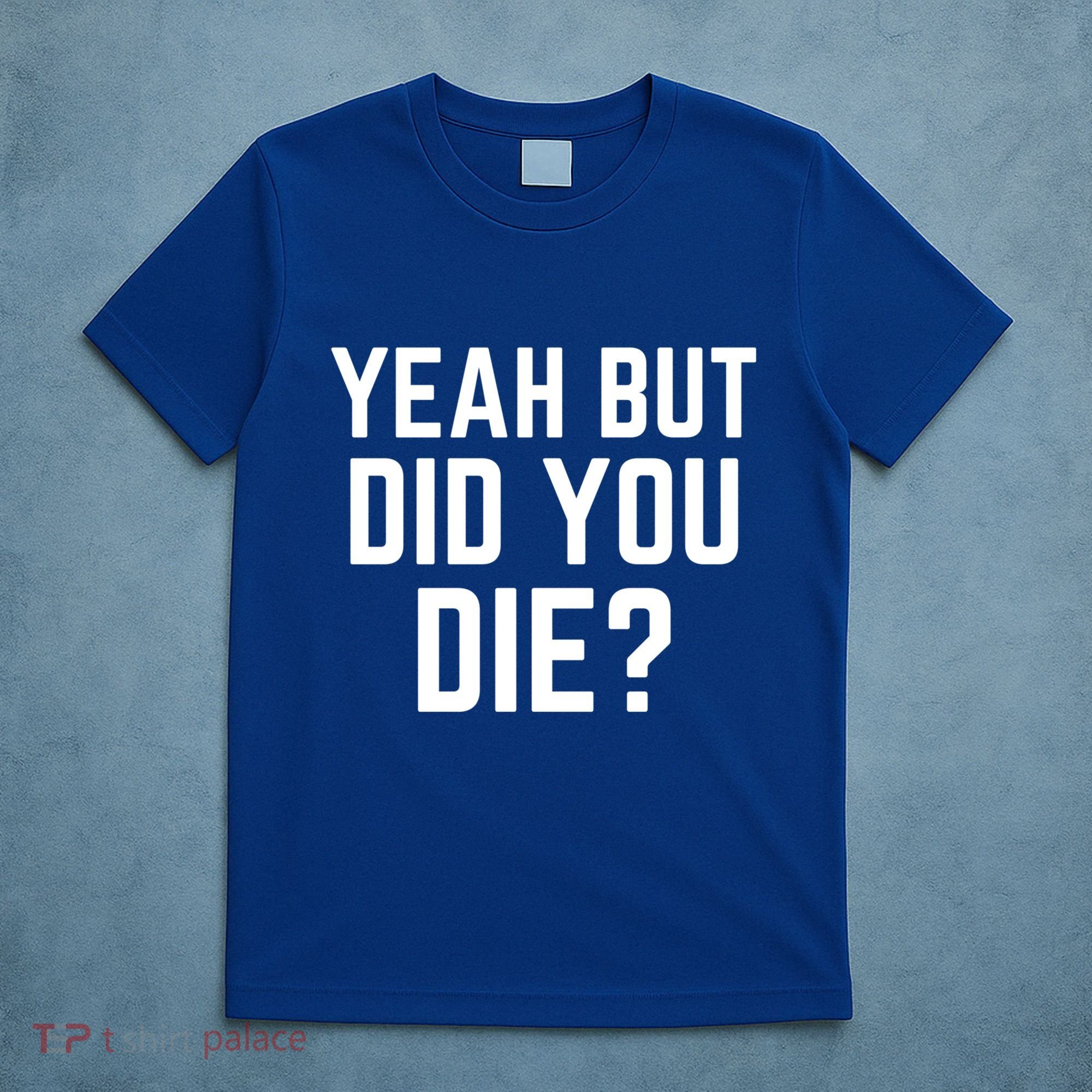 But Did You Die Gift T-Shirt