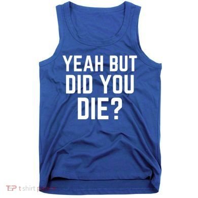 But Did You Die Gift Tank Top