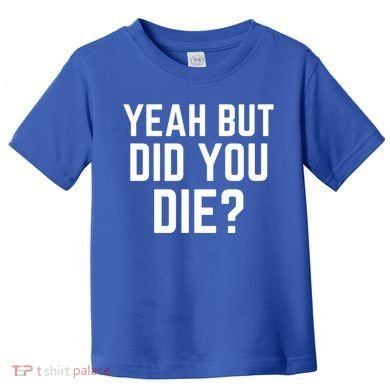 But Did You Die Gift Toddler T-Shirt