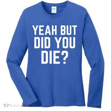 But Did You Die Gift Women's Long Sleeve Shirt