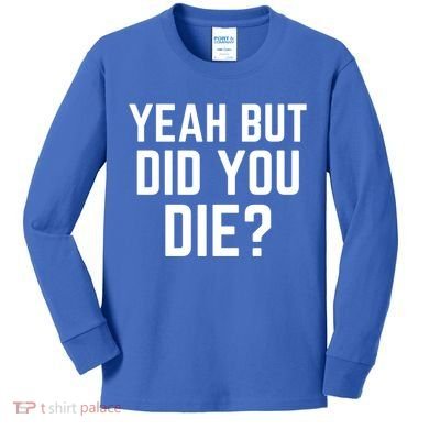 But Did You Die Gift Kids Long Sleeve Shirt