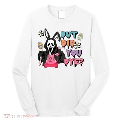 But Did You Dye Easter Horror Movie Horror Easter Day Ghostface Long Sleeve Shirt