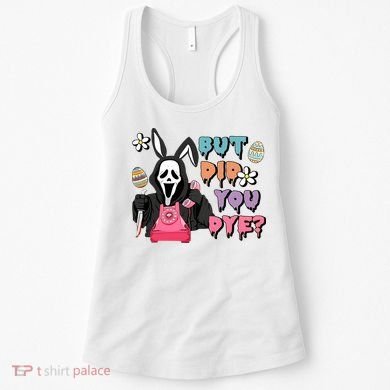 But Did You Dye Easter Horror Movie Horror Easter Day Ghostface Women's Tank Top