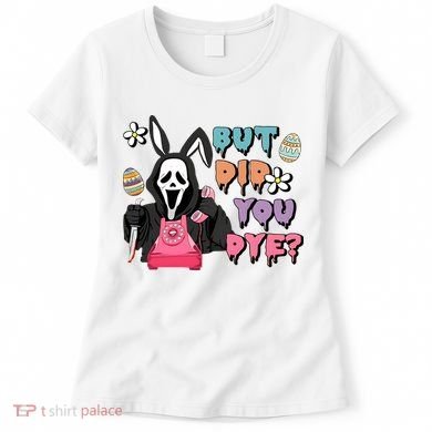 But Did You Dye Easter Horror Movie Horror Easter Day Ghostface Women's T-Shirt