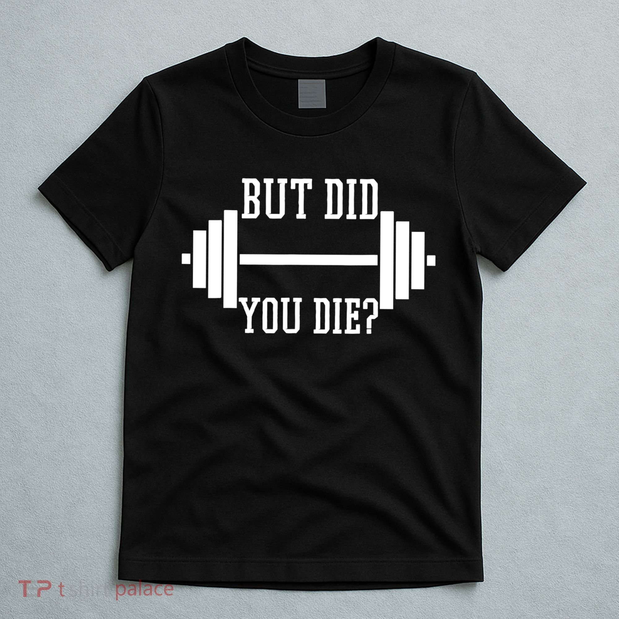 BUT DID YOU DIE? Funny Gym Weight Lifting Fitness Gift T-Shirt