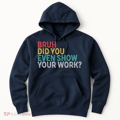 Bruh Did You Even Show Your Work Humorous Funny Math Teacher Hoodie