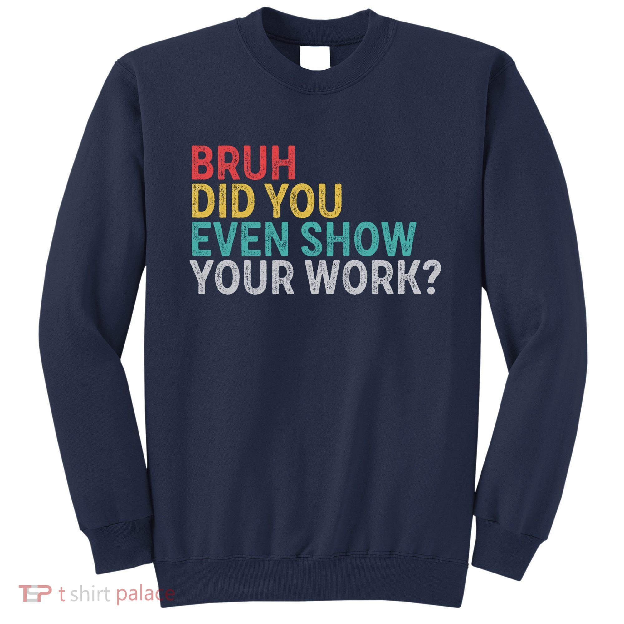 Bruh Did You Even Show Your Work Humorous Funny Math Teacher Sweatshirt
