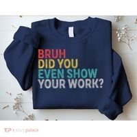 Bruh Did You Even Show Your Work Humorous Funny Math Teacher Sweatshirt thumb 2