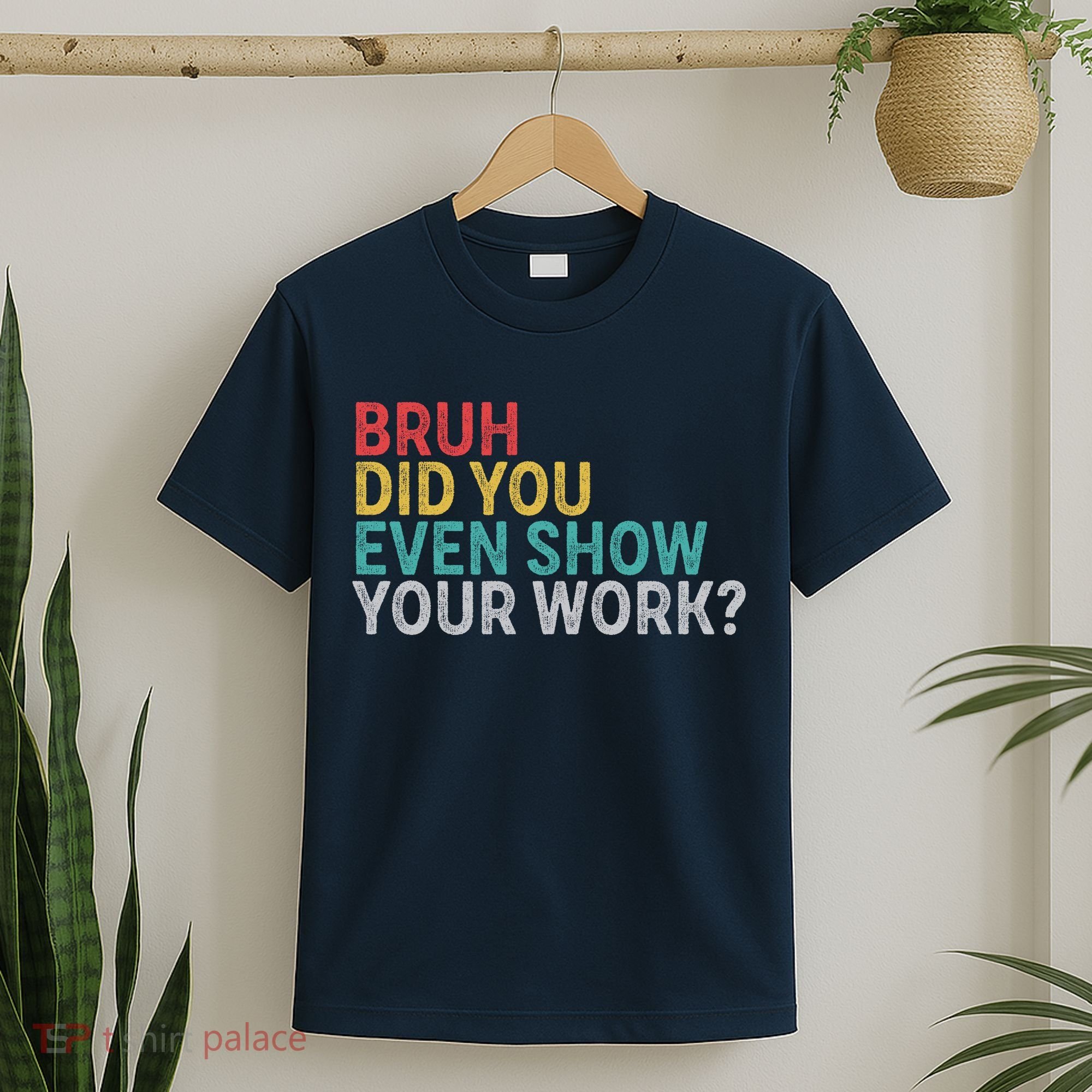 Bruh Did You Even Show Your Work Humorous Funny Math Teacher T-Shirt