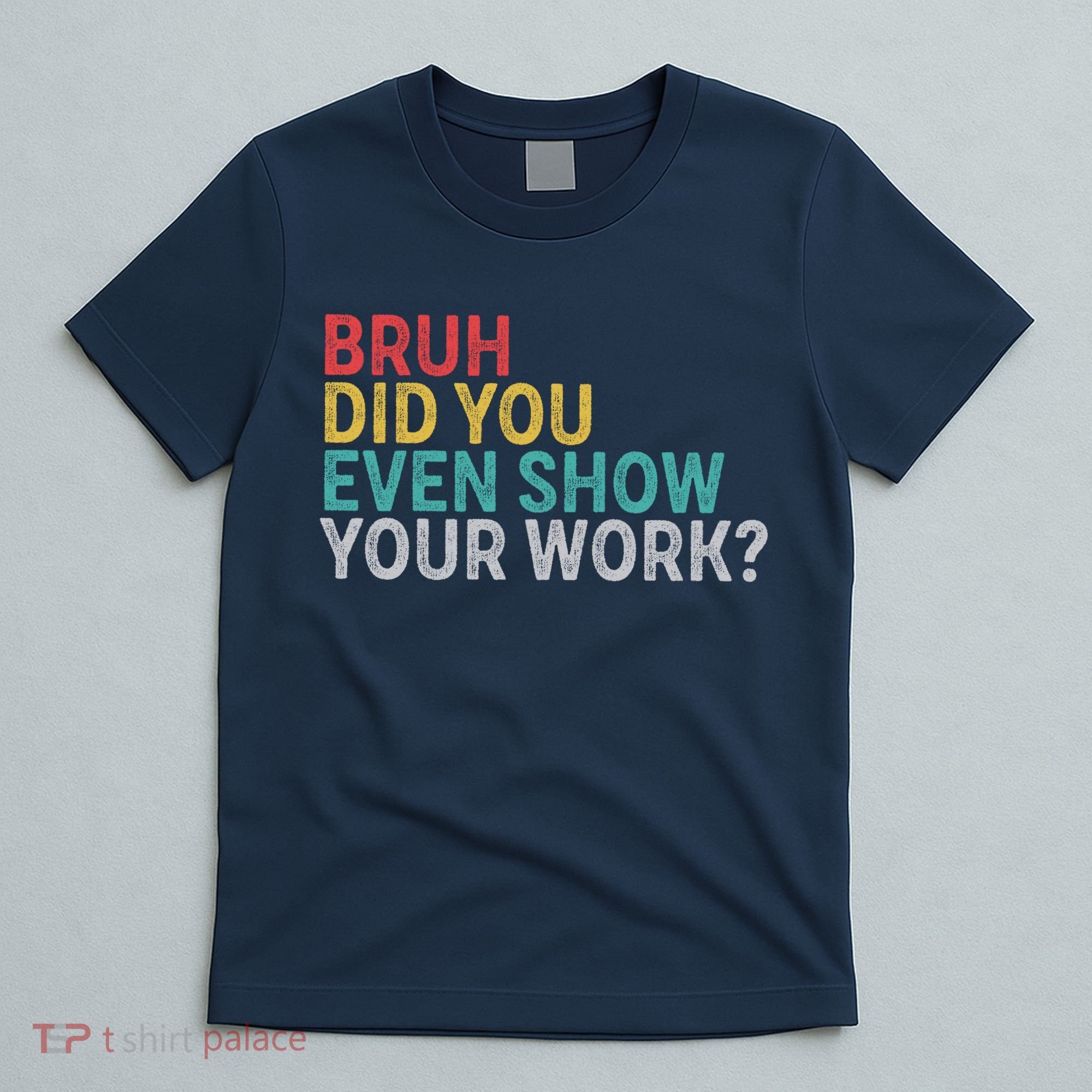 Bruh Did You Even Show Your Work Humorous Funny Math Teacher T-Shirt