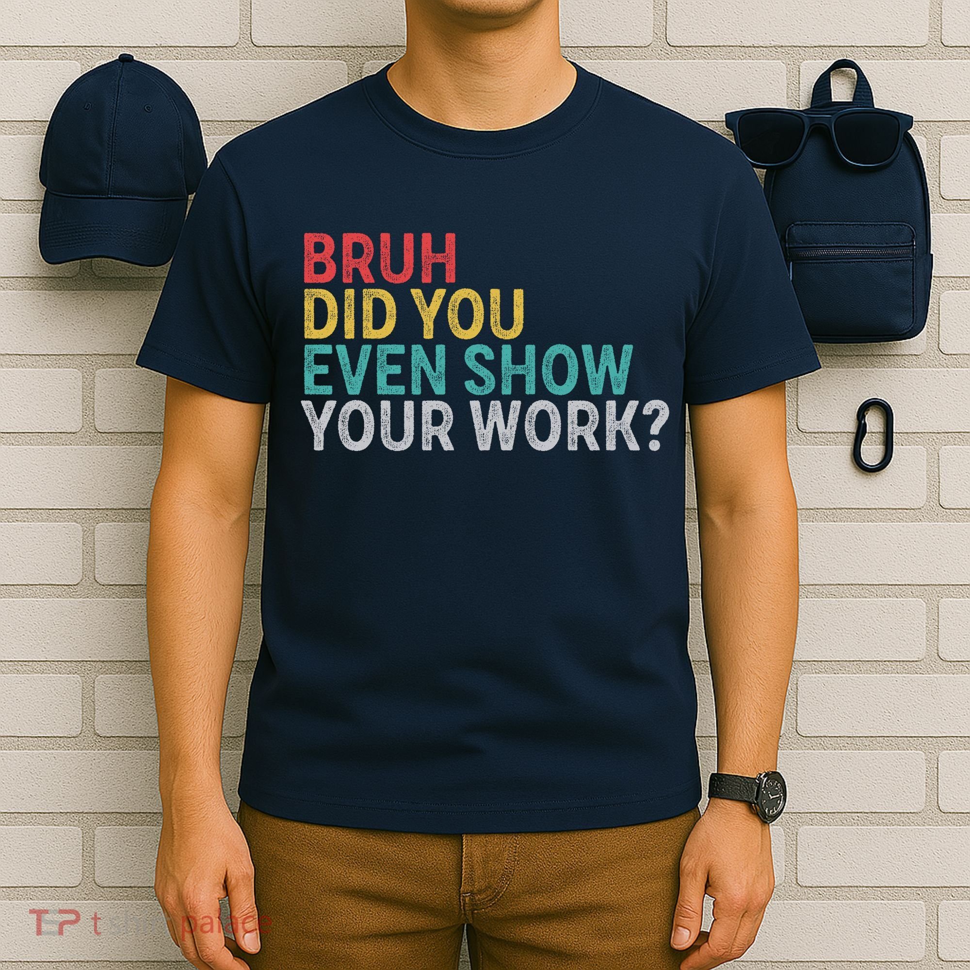 Bruh Did You Even Show Your Work Humorous Funny Math Teacher T-Shirt