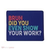 Bruh Did You Even Show Your Work Humorous Funny Math Teacher Mousepad thumb 0
