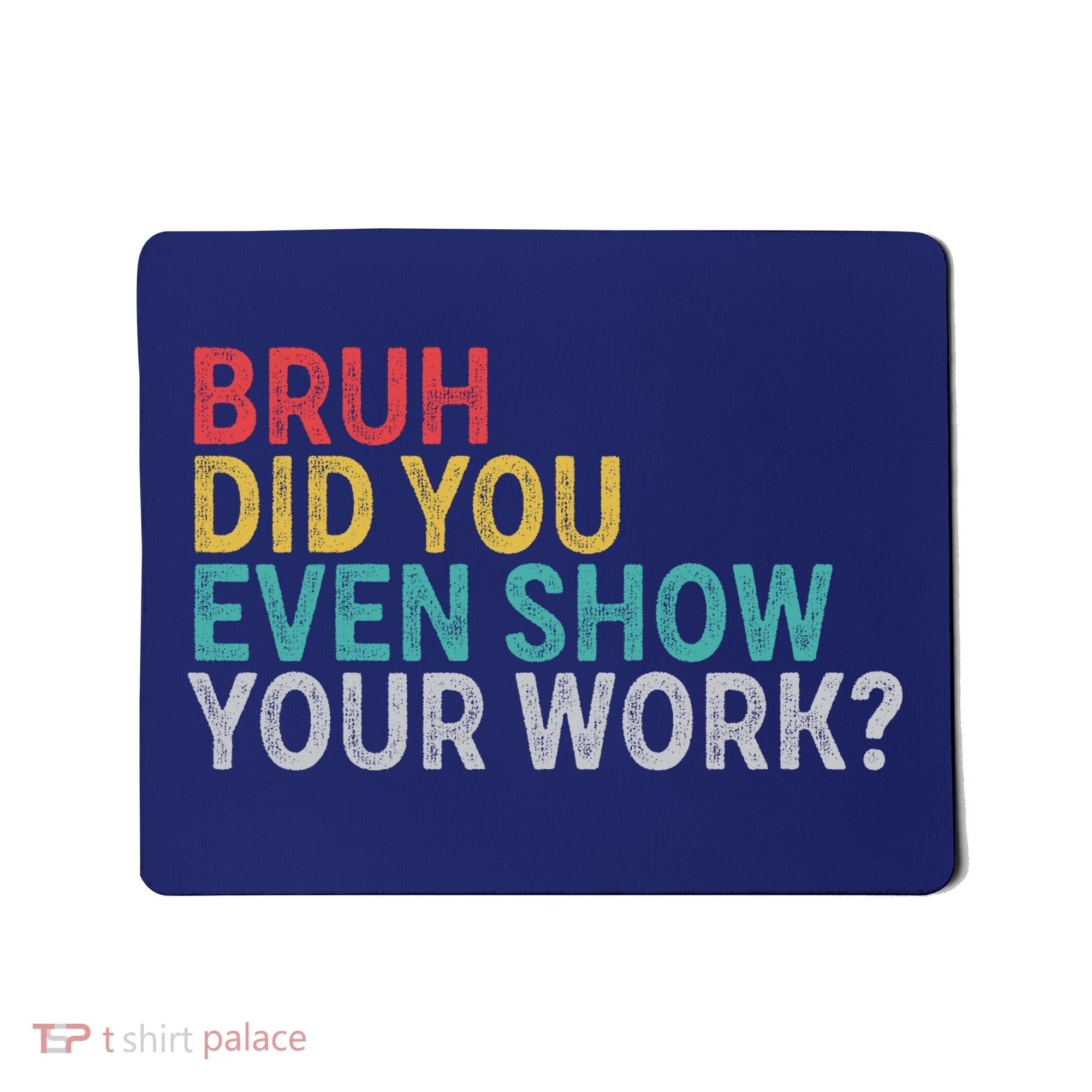 Bruh Did You Even Show Your Work Humorous Funny Math Teacher Mousepad