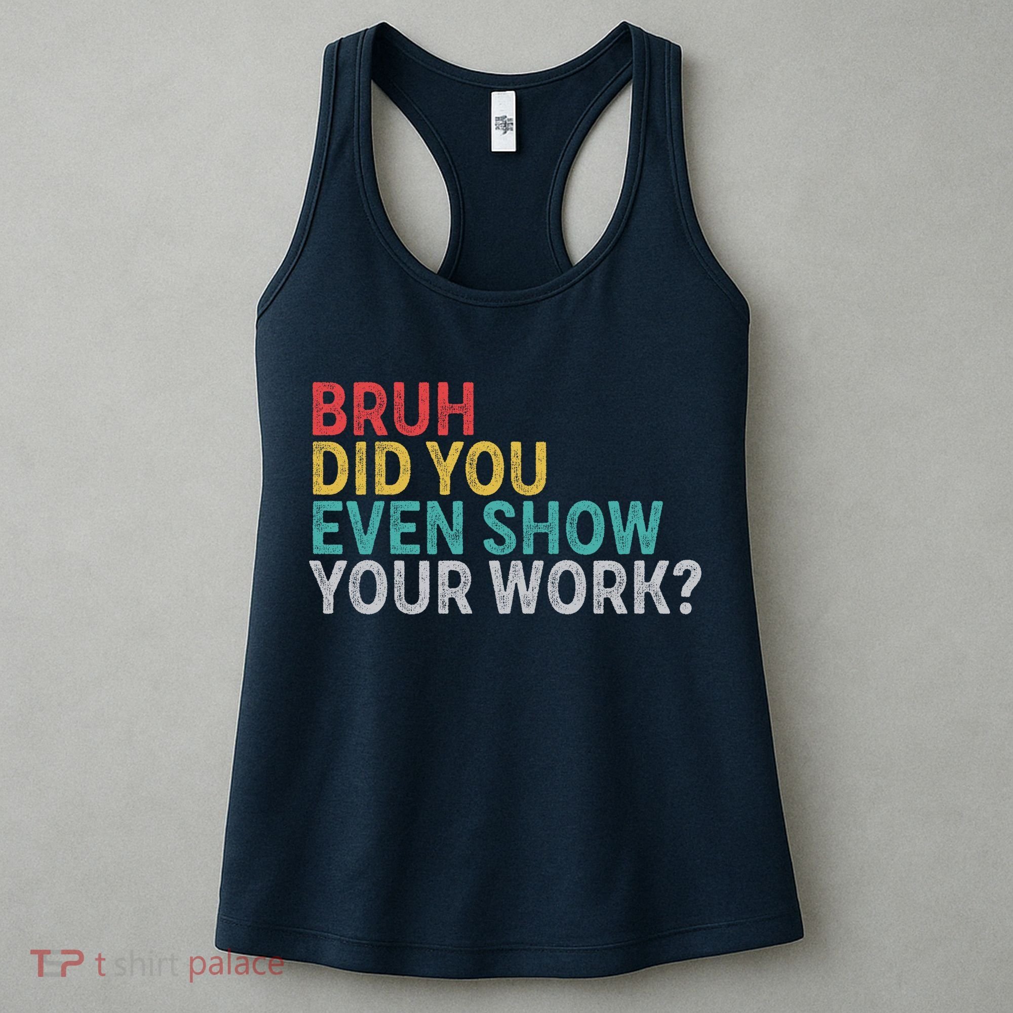 Bruh Did You Even Show Your Work Humorous Funny Math Teacher Women's Tank Top