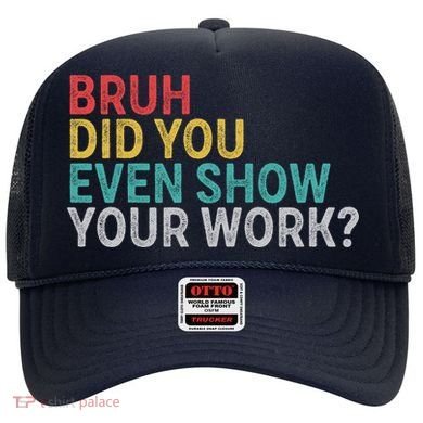 Bruh Did You Even Show Your Work Humorous Funny Math Teacher Hat
