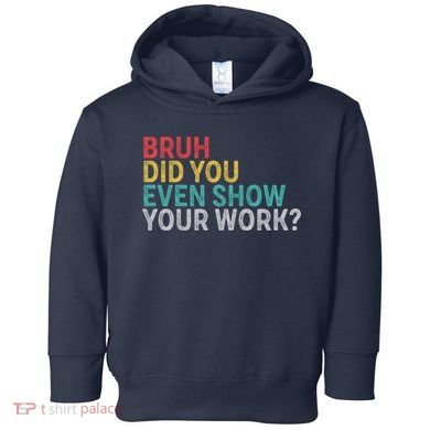 Bruh Did You Even Show Your Work Humorous Funny Math Teacher Toddler Hoodie