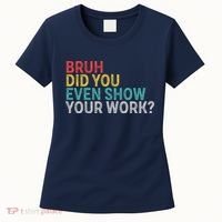 Bruh Did You Even Show Your Work Humorous Funny Math Teacher Women's T-Shirt thumb 0