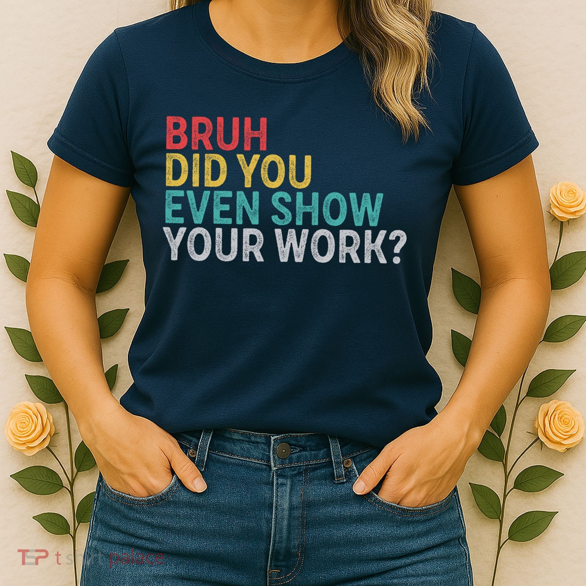 Bruh Did You Even Show Your Work Humorous Funny Math Teacher Women's T-Shirt