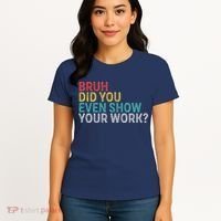 Bruh Did You Even Show Your Work Humorous Funny Math Teacher Women's T-Shirt thumb 4