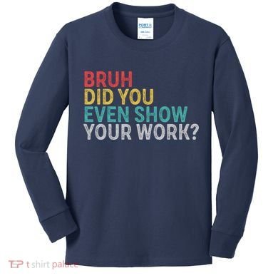 Bruh Did You Even Show Your Work Humorous Funny Math Teacher Kids Long Sleeve Shirt