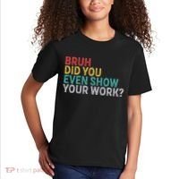Bruh Did You Even Show Your Work Humorous Funny Math Teacher Kids T-Shirt thumb 2