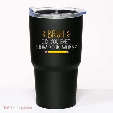 Bruh Did You Even Show Your Work Funny School Tumbler