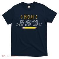 Bruh Did You Even Show Your Work Funny School T-Shirt thumb 0