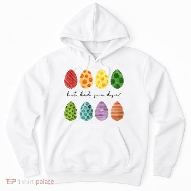 But Did You Dye Funny Easter Eggs Hoodie