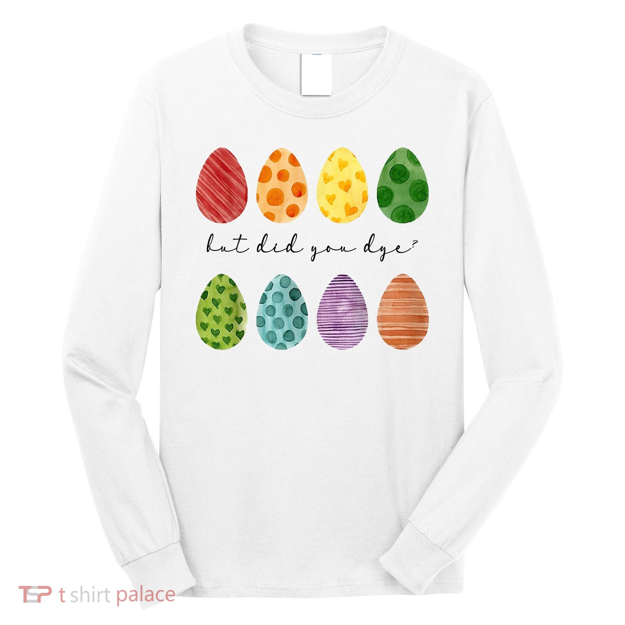 But Did You Dye Funny Easter Eggs Long Sleeve Shirt