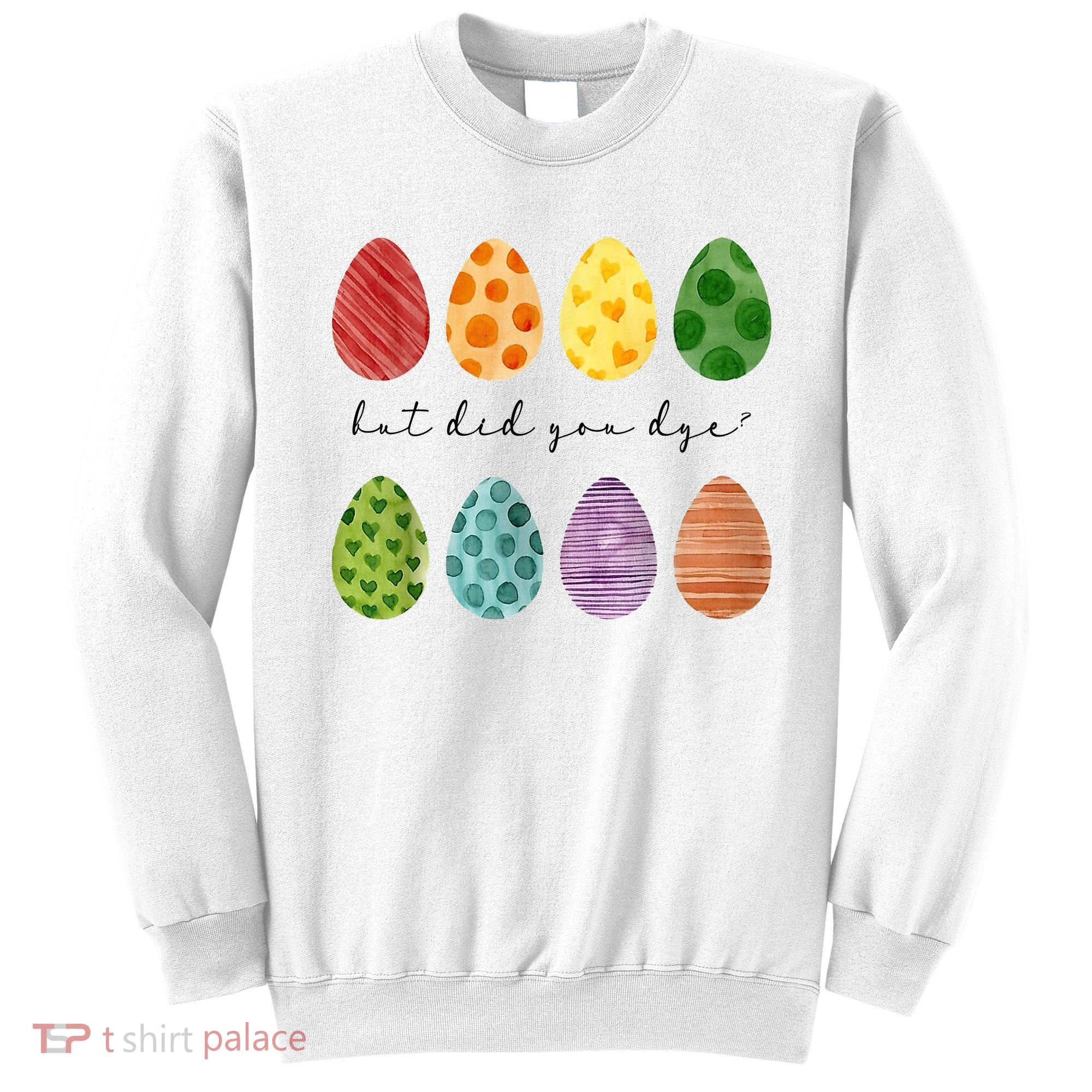 But Did You Dye Funny Easter Eggs Sweatshirt