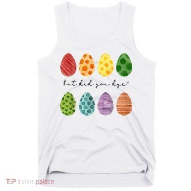 But Did You Dye Funny Easter Eggs Tank Top