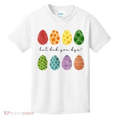 But Did You Dye Funny Easter Eggs Kids T-Shirt