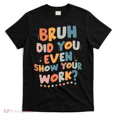 Bruh Did You Even Show Your Work Funny Math Teacher Groovy T-Shirt