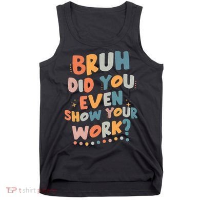 Bruh Did You Even Show Your Work Funny Math Teacher Groovy Tank Top