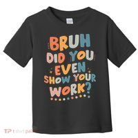 Bruh Did You Even Show Your Work Funny Math Teacher Groovy Toddler T-Shirt thumb 0