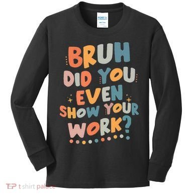 Bruh Did You Even Show Your Work Funny Math Teacher Groovy Kids Long Sleeve Shirt