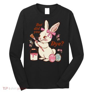But Did You Dye Easter Bunny Women Funny Long Sleeve Shirt