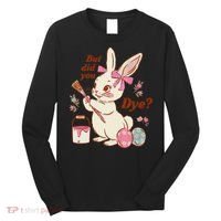 But Did You Dye Easter Bunny Women Funny Long Sleeve Shirt thumb 0