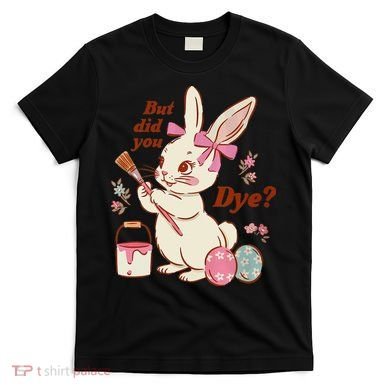 But Did You Dye Easter Bunny Women Funny T-Shirt