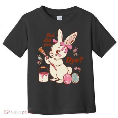 But Did You Dye Easter Bunny Women Funny Toddler T-Shirt