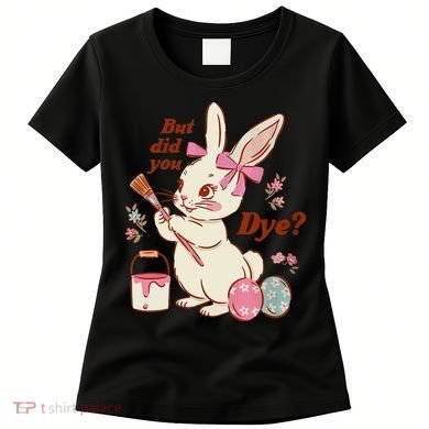 But Did You Dye Easter Bunny Women Funny Women's T-Shirt