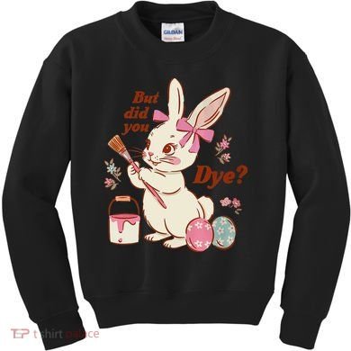 But Did You Dye Easter Bunny Women Funny Kids Sweatshirt
