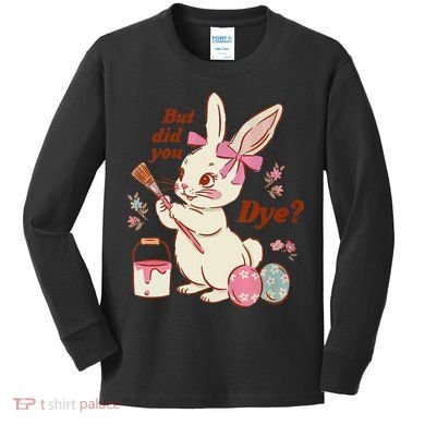 But Did You Dye Easter Bunny Women Funny Kids Long Sleeve Shirt