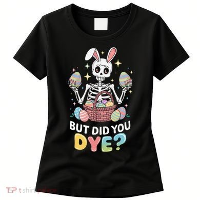 But Did You Dye Easter Colorful Egg Dye Funny Skeleton Women's T-Shirt