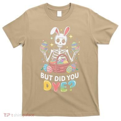 But Did You Dye Easter Colorful Egg Dye Funny Skeleton T-Shirt