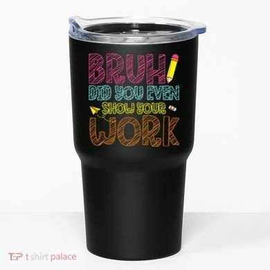 Bruh Did You Even Show Your Work Math Teacher Funny Tumbler
