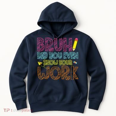 Bruh Did You Even Show Your Work Math Teacher Funny Hoodie