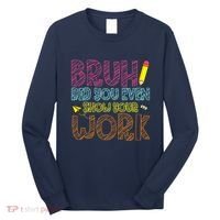 Bruh Did You Even Show Your Work Math Teacher Funny Long Sleeve Shirt thumb 0
