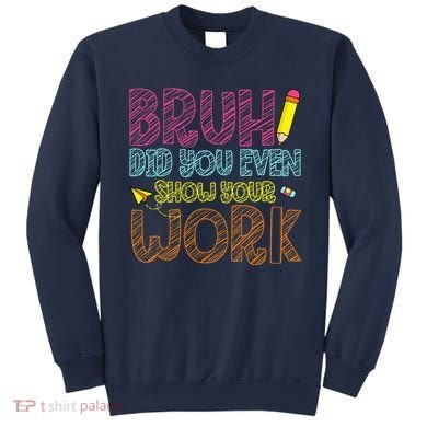 Bruh Did You Even Show Your Work Math Teacher Funny Sweatshirt